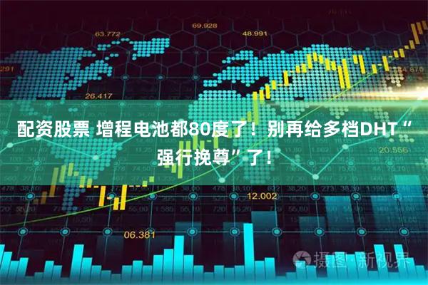 配资股票 增程电池都80度了！别再给多档DHT“强行挽尊”了！