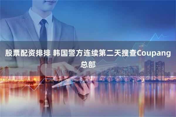 股票配资排排 韩国警方连续第二天搜查Coupang总部