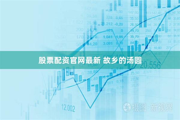 股票配资官网最新 故乡的汤圆