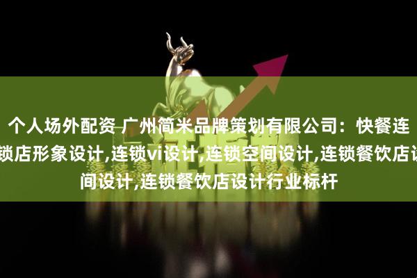 个人场外配资 广州简米品牌策划有限公司：快餐连锁店设计,连锁店形象设计,连锁vi设计,连锁空间设计,连锁餐饮店设计行业标杆