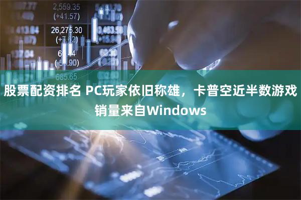 股票配资排名 PC玩家依旧称雄，卡普空近半数游戏销量来自Windows