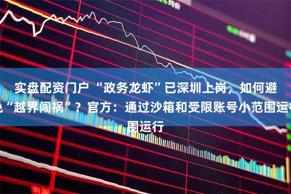 实盘配资门户 “政务龙虾”已深圳上岗，如何避免“越界闯祸”？官方：通过沙箱和受限账号小范围运行