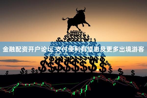 金融配资开户论坛 支付便利有望惠及更多出境游客